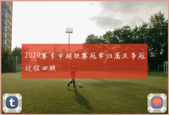 2020赛季中超联赛冠军归属及争冠过程回顾
