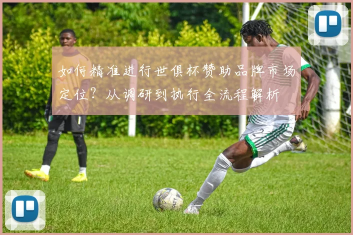 如何精准进行世俱杯赞助品牌市场定位？从调研到执行全流程解析