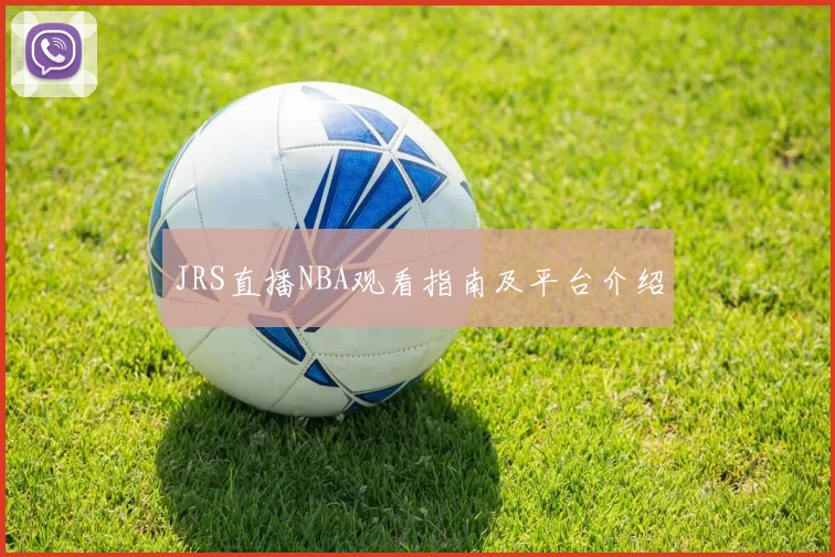 JRS直播NBA观看指南及平台介绍