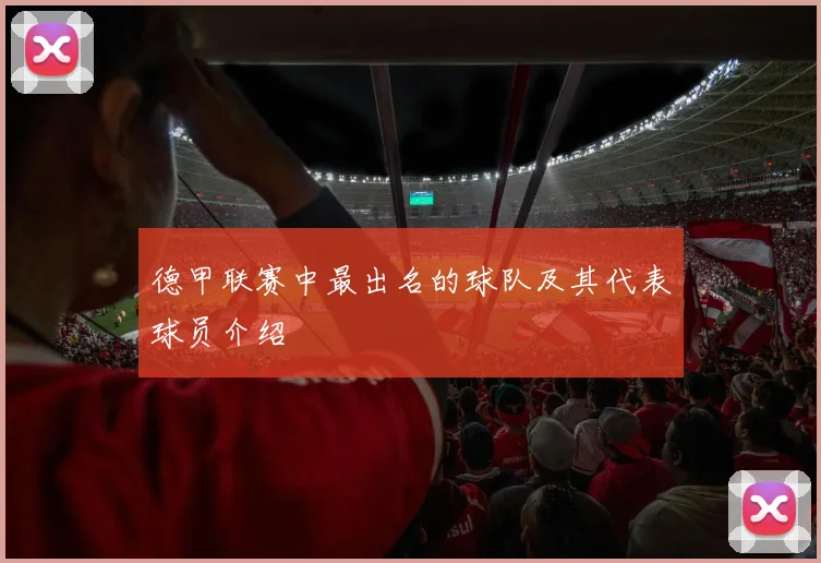 德甲联赛中最出名的球队及其代表球员介绍