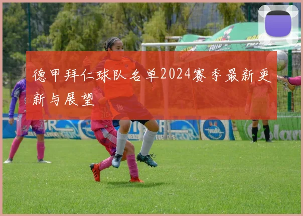 德甲拜仁球队名单2024赛季最新更新与展望