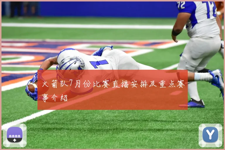 火箭队7月份比赛直播安排及重点赛事介绍