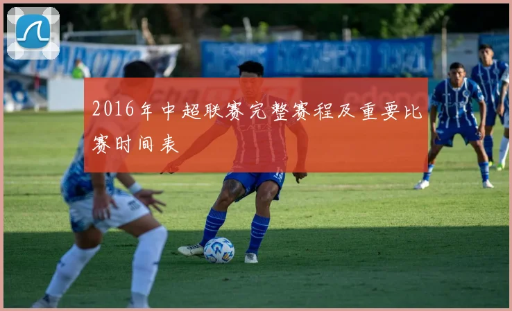 2016年中超联赛完整赛程及重要比赛时间表