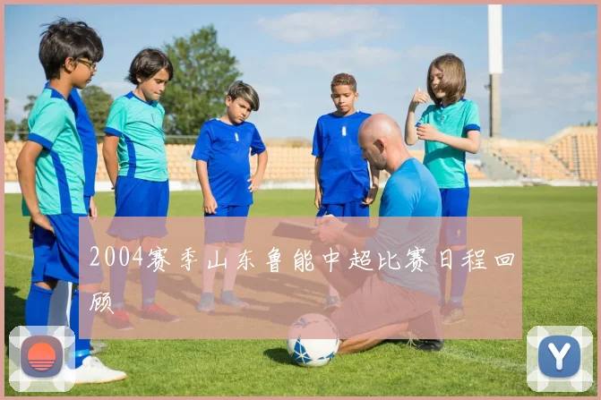 2004赛季山东鲁能中超比赛日程回顾