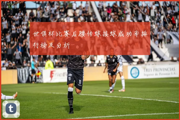 世俱杯比赛后腰传球接球成功率排行榜及分析