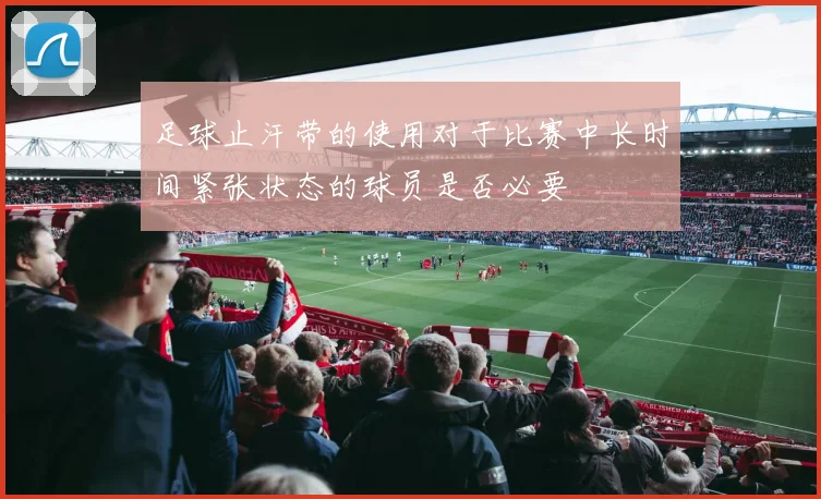 足球止汗带的使用对于比赛中长时间紧张状态的球员是否必要