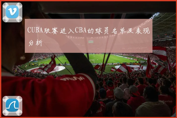 CUBA联赛进入CBA的球员名单及表现分析