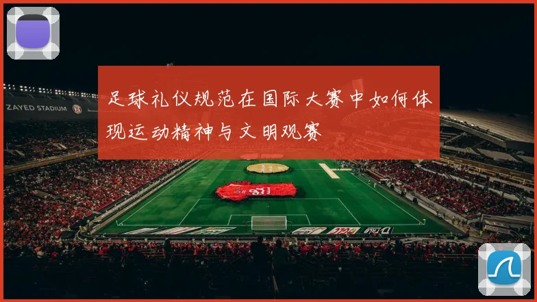 足球礼仪规范在国际大赛中如何体现运动精神与文明观赛
