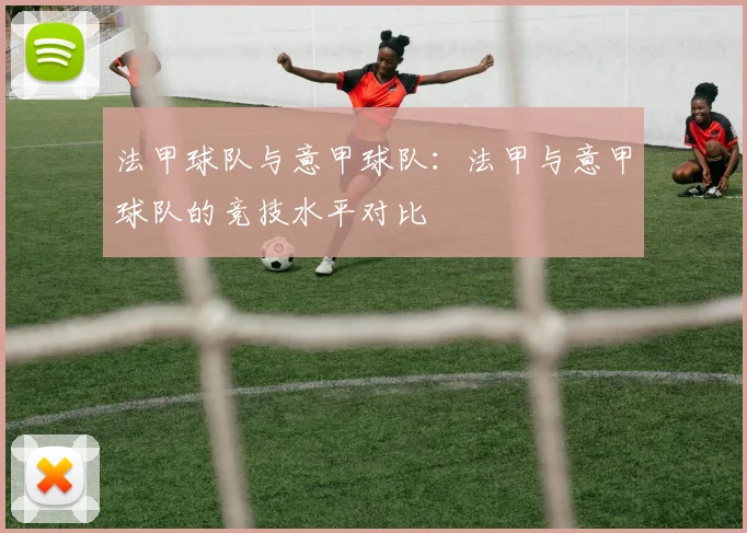 法甲球队与意甲球队：法甲与意甲球队的竞技水平对比