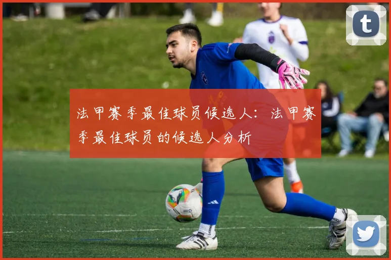 法甲赛季最佳球员候选人：法甲赛季最佳球员的候选人分析